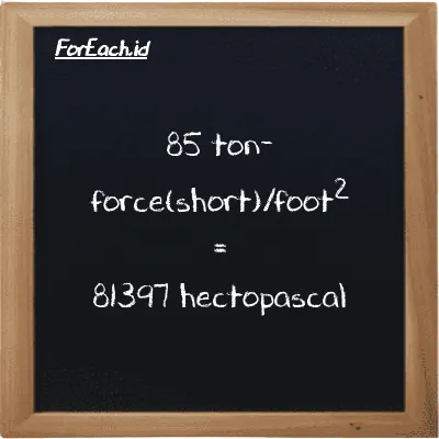 85 ton-force(short)/foot<sup>2</sup> is equivalent to 81397 hectopascal (85 tf/ft<sup>2</sup> is equivalent to 81397 hPa)